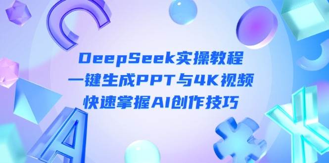 DeepSeek入门实操教程：一键生成PPT与4K视频，快速掌握AI创作技巧-情久项目网