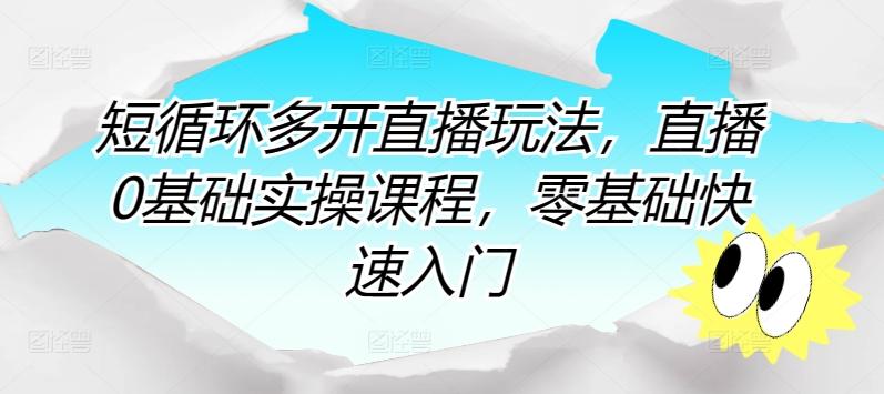 短循环多开直播玩法，直播0基础实操课程，零基础快速入门-情久项目网