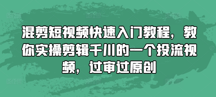 混剪短视频快速入门教程，教你实操剪辑千川的一个投流视频，过审过原创-情久项目网