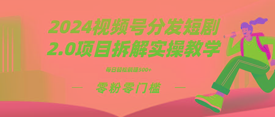 2024视频分发短剧2.0项目拆解实操教学，零粉零门槛可矩阵分裂推广管道收益-情久项目网
