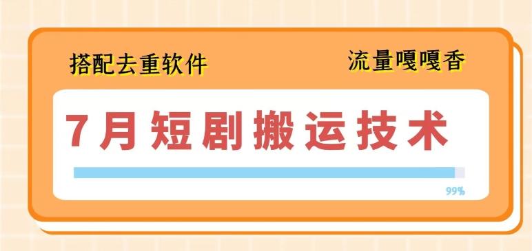 7月最新短剧搬运技术，搭配去重软件操作-情久项目网