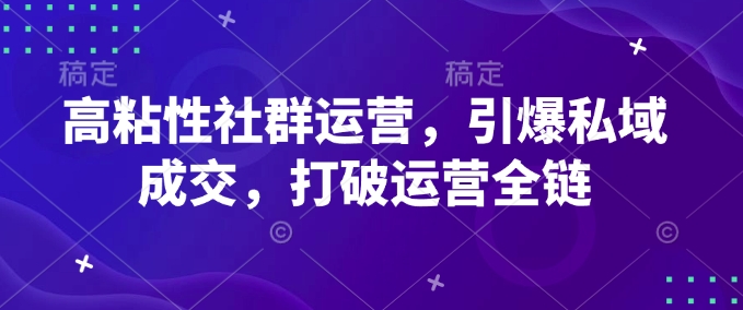 高粘性社群运营，引爆私域成交，打破运营全链-情久项目网