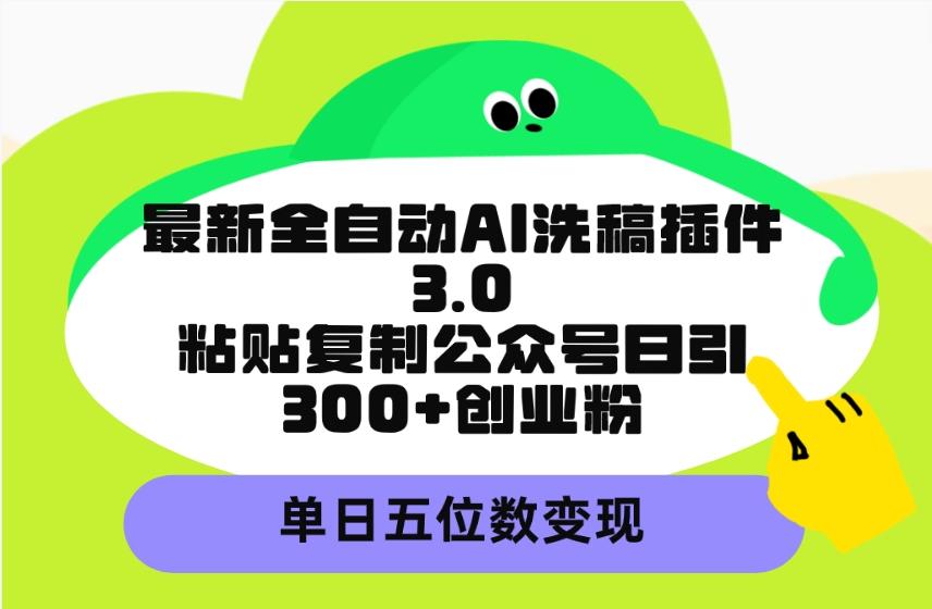 (9662期)最新全自动AI洗稿插件3.0，粘贴复制公众号日引300+创业粉，单日五位数变现-情久项目网