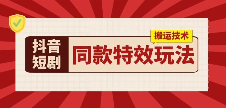抖音短剧同款特效搬运技术，实测一天千元收益-情久项目网