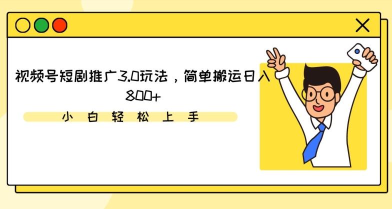 视频号短剧推广3.0玩法，简单搬运日入800+【揭秘】-情久项目网