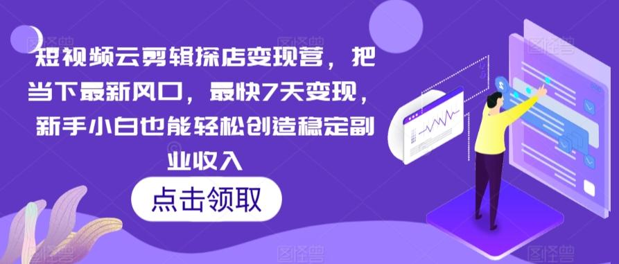 短视频云剪辑探店变现营，把当下最新风口，最快7天变现，新手小白也能轻松创造稳定副业收入-情久项目网
