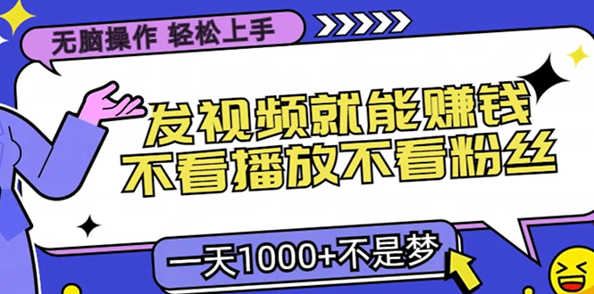 无脑操作，只要发视频就能赚钱？不看播放不看粉丝，小白轻松上手，一天...-情久项目网