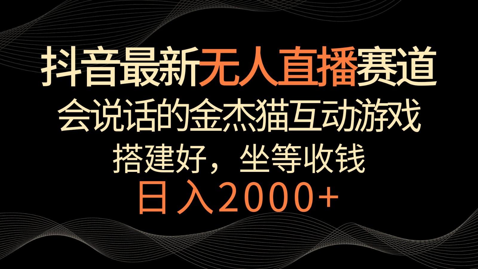 抖音最新无人直播赛道，日入2000+，会说话的金杰猫互动小游戏，礼物收不停-情久项目网