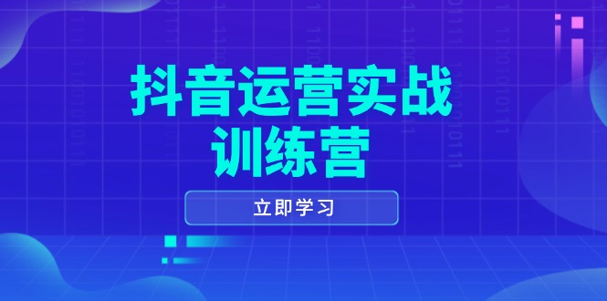 抖音运营实战训练营，0-1打造短视频爆款，涵盖拍摄剪辑、运营推广等全过程-情久项目网