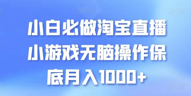小白必做淘宝直播小游戏无脑操作保底月入1000+【揭秘】-情久项目网
