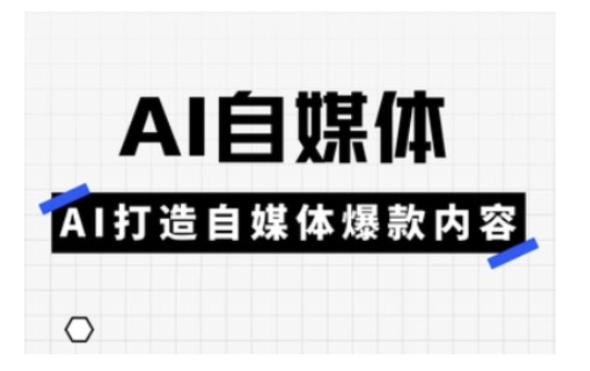 Ai自媒体实操课，AI打造自媒体爆款内容-情久项目网