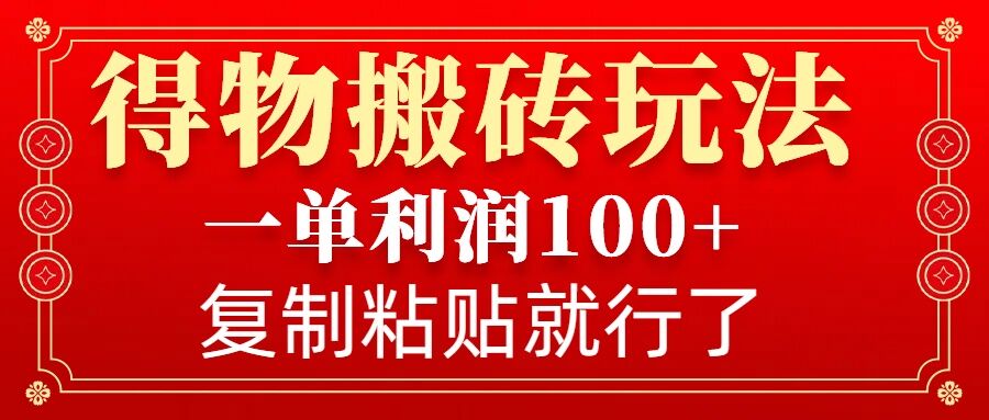 得物搬砖无门槛玩法，一单利润100+，无脑操作会复制粘贴就行-情久项目网