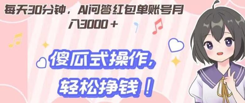 每天30分钟，AI问答红包单账号月入3000+,傻瓜式操作，轻松挣钱！-情久项目网
