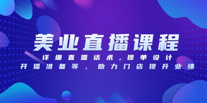 美业直播课程，详细直播话术,团单设计,开播准备等，助力门店提升业绩-情久项目网