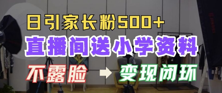 直播间送小学资料，每天引流家长粉500+，变现闭环模式【揭秘】-情久项目网