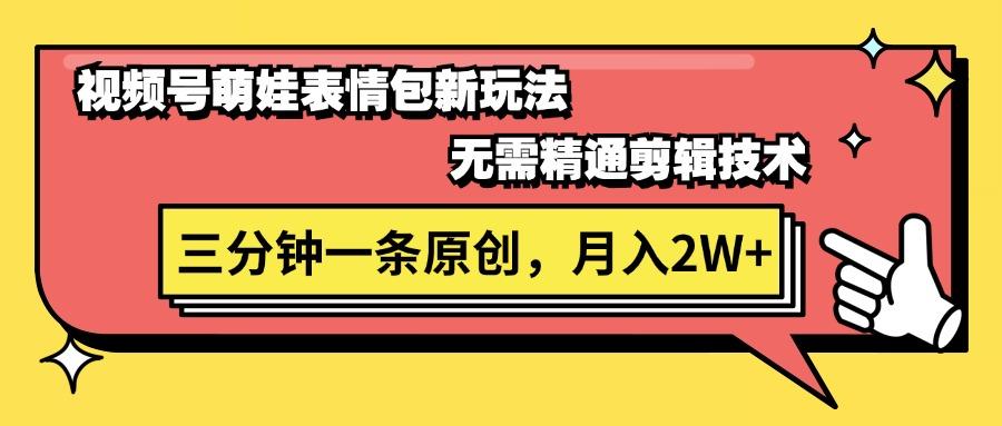 视频号萌娃表情包新玩法，无需精通剪辑，三分钟一条原创视频，月入2W+-情久项目网