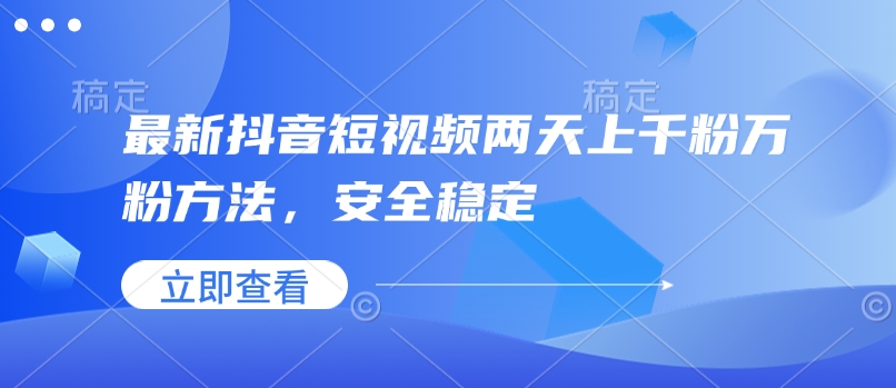 最新抖音短视频两天上千粉万粉方法，安全稳定-情久项目网