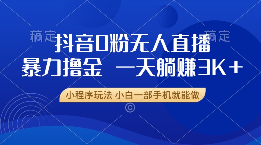 抖音0粉无人直播暴力掘金，一天躺赚3K+，小白一部手机就能做-情久项目网