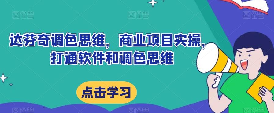 达芬奇调色思维，商业项目实操，打通软件和调色思维-情久项目网