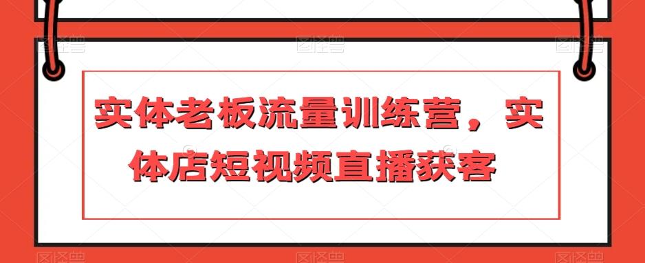 实体老板流量训练营，实体店短视频直播获客-情久项目网