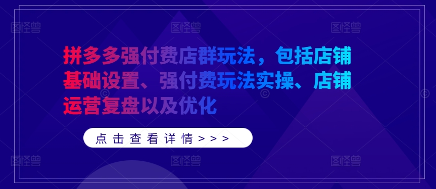 拼多多强付费店群玩法，包括店铺基础设置、强付费玩法实操、店铺运营复盘以及优化-情久项目网