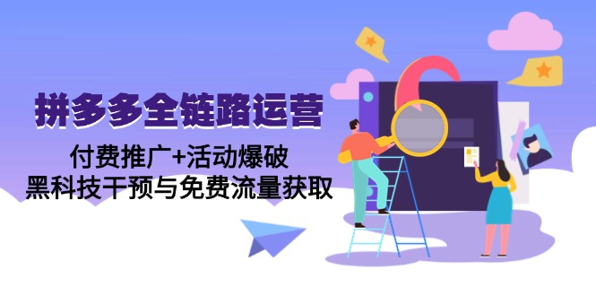 拼多多全链路运营5月课：付费推广+活动爆破，黑科技干预与免费流量获取-情久项目网