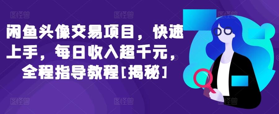 闲鱼头像交易项目，快速上手，每日收入超千元，全程指导教程[揭秘]-情久项目网