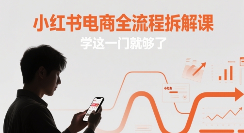 小红书电商全流程拆解课，学这一门就够了-情久项目网