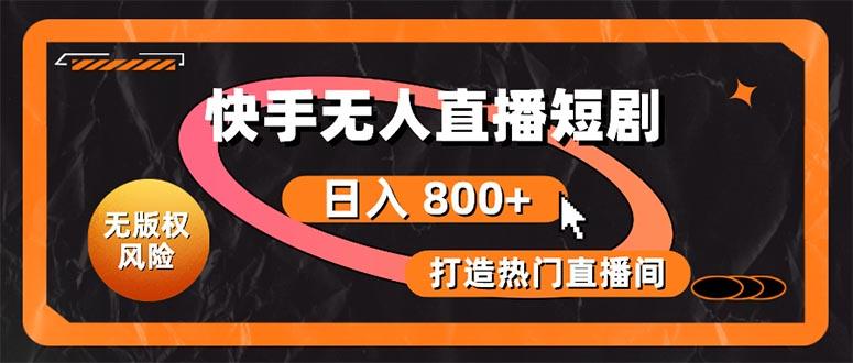 快手无人直播短剧宝典：无版权风险，轻松打造热门直播间，日进斗金不是梦-情久项目网