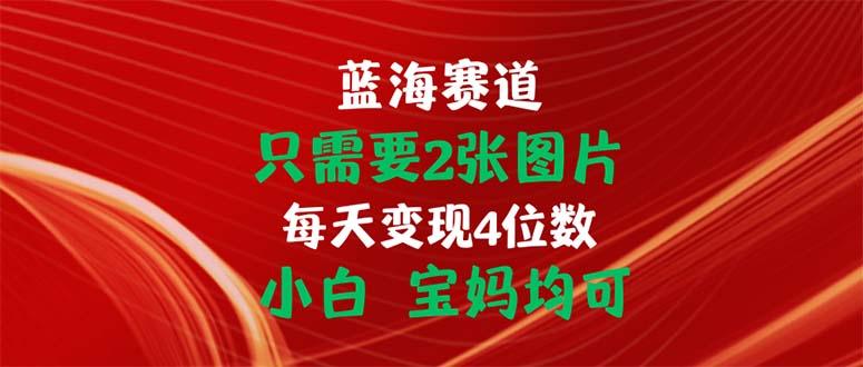 只需要2张图片 每天变现4位数 小白 宝妈均可-情久项目网