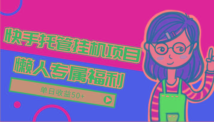 快手托管挂机项目-绿色正规懒人专属福利，单日收益50+-情久项目网