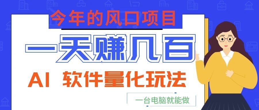 今年的风口项目，AI 软件量化玩法，让你一天赚几百，一台电脑就能做！-情久项目网
