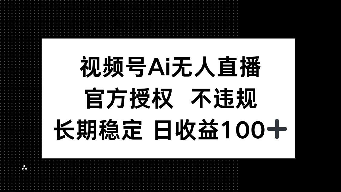 视频号AI无人直播，官方授权 不违规，单日平均收益100+-情久项目网