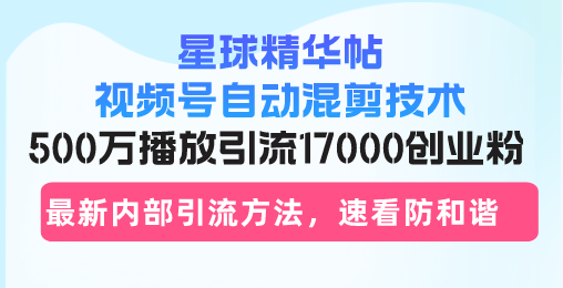 星球精华帖视频号自动混剪技术，500万播放引流17000创业粉，最新内部引…-情久项目网