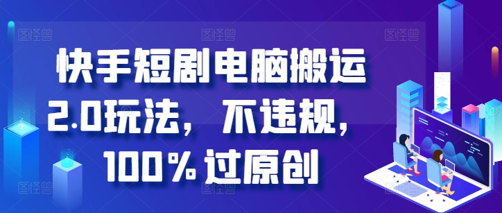 快手短剧电脑搬运2.0玩法，不违规，100%过原创-情久项目网