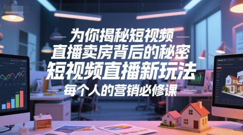 为你揭秘短视频直播卖房背后的秘密，短视频直播新玩法，每个人的营销必修课-情久项目网