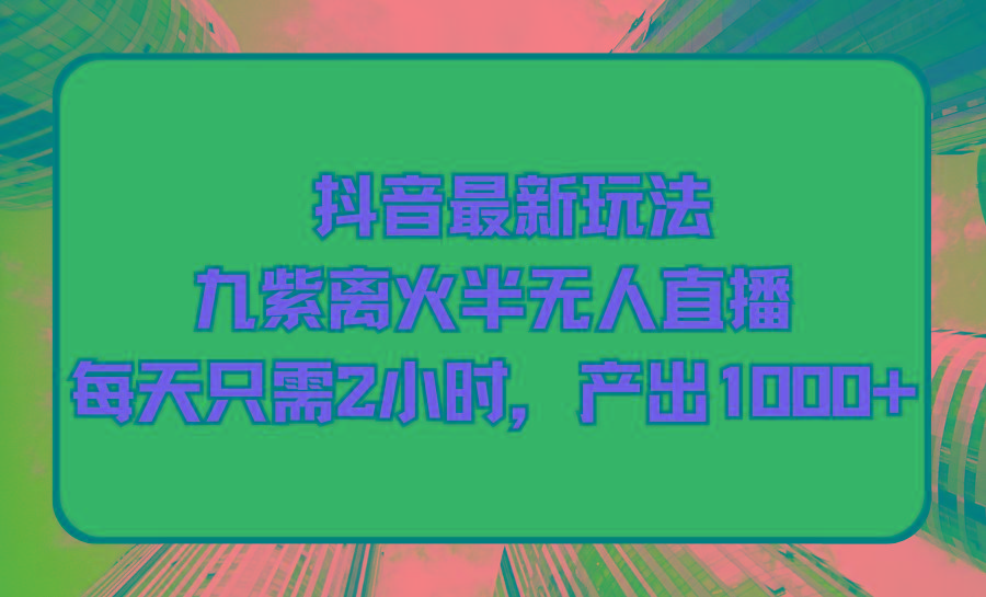 (9619期)抖音最新玩法，九紫离火半无人直播，每天只需2小时，产出1000+-情久项目网