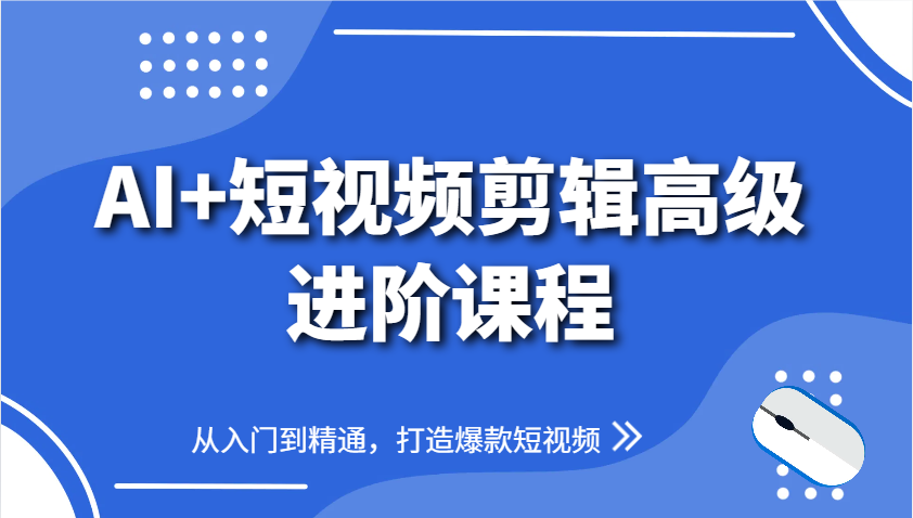AI+短视频剪辑高级进阶课程，从入门到精通，打造爆款短视频-情久项目网
