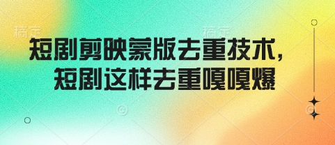 短剧剪映蒙版去重技术，短剧这样去重嘎嘎爆-情久项目网