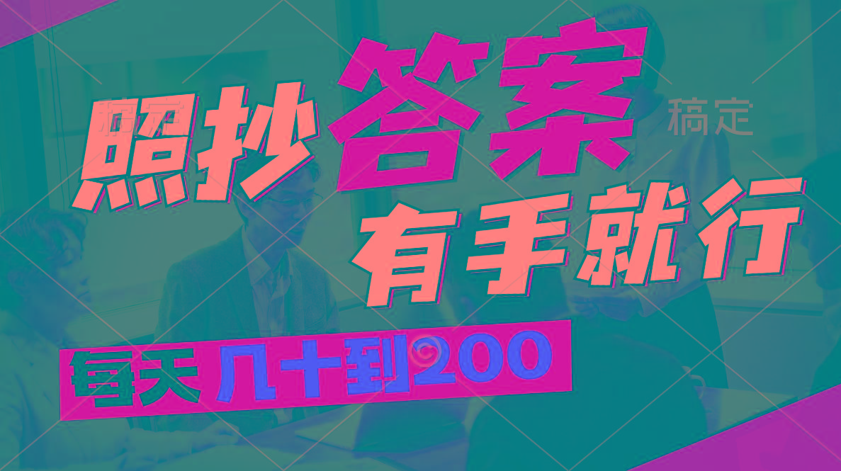 照抄答案，有手就行，每天几十到200-情久项目网