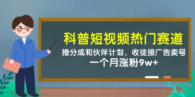科普短视频热门赛道：撸分成和伙伴计划，收徒接广告卖号，一个月涨粉9w+-情久项目网