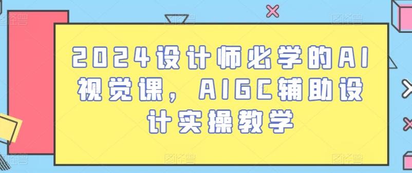 2024设计师必学的AI视觉课，AIGC辅助设计实操教学-情久项目网