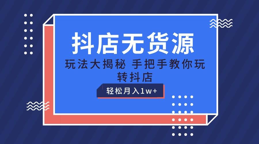 抖店无货源保姆级教程，手把手教你玩转抖店，轻松月入1W+-情久项目网