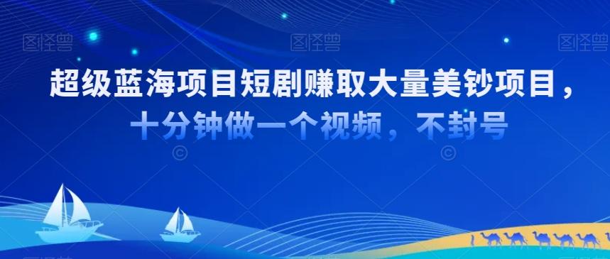 超级蓝海项目短剧赚取大量美钞项目，国内短剧出海tk赚美钞，十分钟做一个视频【揭秘】-情久项目网