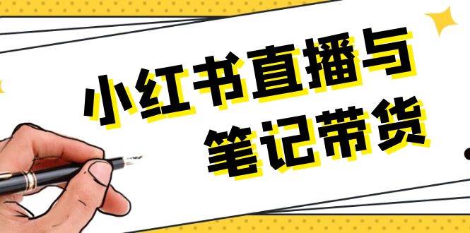 小红书直播与笔记带货：选品、上架、笔记写作、视频剪辑及直播话术等-情久项目网