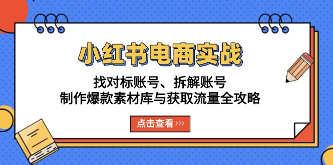 小红书电商实战：找对标账号、拆解账号、制作爆款素材库与获取流量全攻略-情久项目网