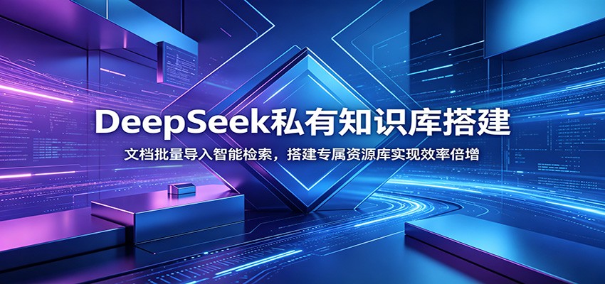 DeepSeek私有知识库搭建：文档批量导入智能检索，搭建专属资源库实现效率倍增-情久项目网
