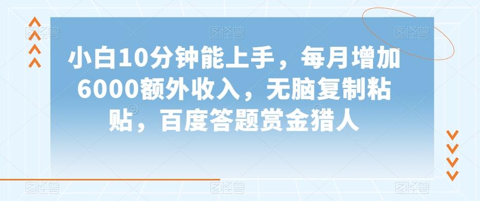 小白10分钟能上手，每月增加6000额外收入，无脑复制粘贴‌，百度答题赏金猎人【揭秘】-情久项目网
