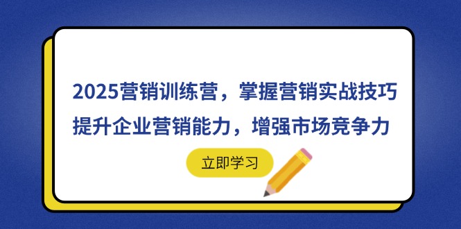 2025营销训练营，掌握营销实战技巧，提升企业营销能力，增强市场竞争力-情久项目网