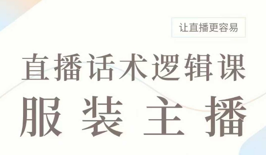 直播带货：服装主播话术逻辑课，服装主播话术大全，让直播更容易-情久项目网